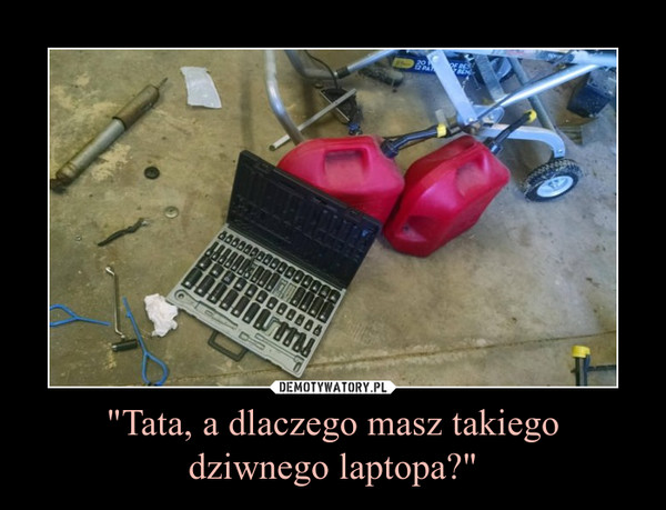 "Tata, a dlaczego masz takiegodziwnego laptopa?" –  