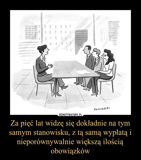 Za pięć lat widzę się dokładnie na tym samym stanowisku, z tą samą wypłatą i nieporównywalnie większą ilością obowiązków –  