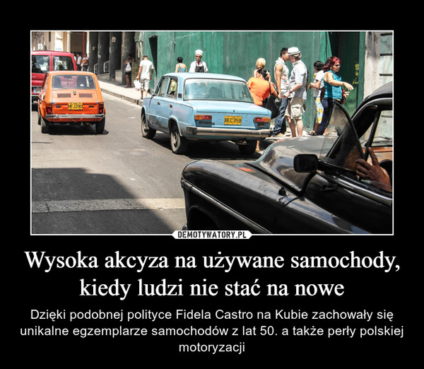 Wysoka akcyza na używane samochody, kiedy ludzi nie stać na nowe – Dzięki podobnej polityce Fidela Castro na Kubie zachowały się unikalne egzemplarze samochodów z lat 50. a także perły polskiej motoryzacji 