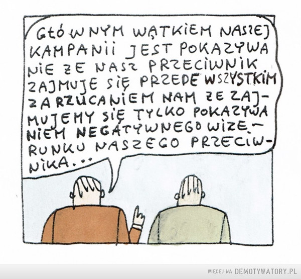 Taka strategia –  Głównym wątkiem naszej kampanii jest pokazywanie że nasz przeciwnik zajmuje się przede wszystkim zarzucaniem nam że zajmujemy się tylko pokazywaniem negatywnego wizerunku naszego przeciwnika