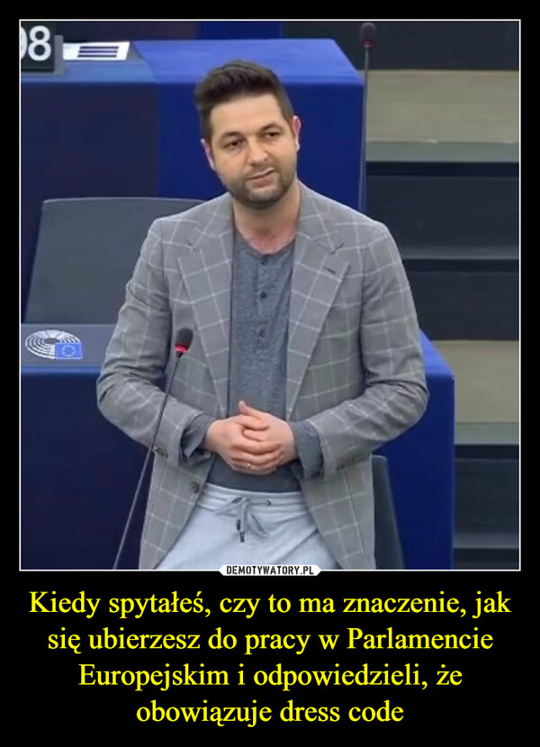 Kiedy spytałeś, czy to ma znaczenie, jak się ubierzesz do pracy w Parlamencie Europejskim i odpowiedzieli, że obowiązuje dress code –  