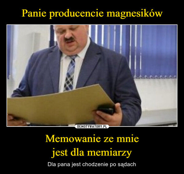 Memowanie ze mniejest dla memiarzy – Dla pana jest chodzenie po sądach PANIE PRODUCENCIKU MEGNESIKÓWMEMOWANIE ZE MNIE JEST DLA MEMIARZYDLA PANA JEST CHODZENIE PO SADACH