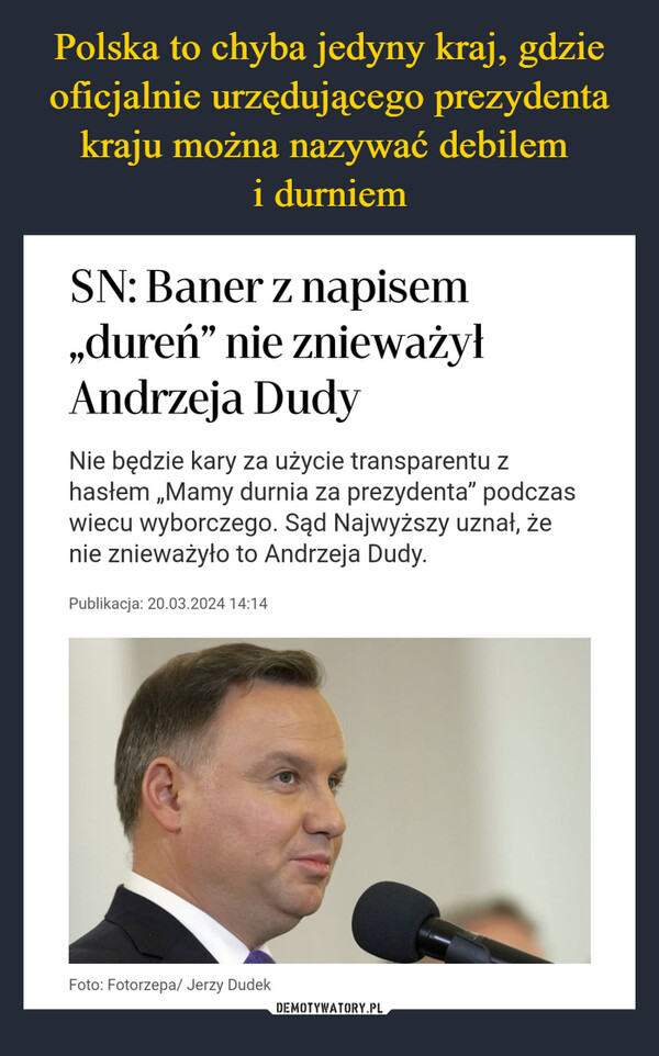  –  "Mamy durnia za prezydenta".Sąd Najwyższy: To hasło nieobraża Andrzeja DudyPatryk Rutkowski20.03.2024 21:58AGENCJA wyborcza.pl