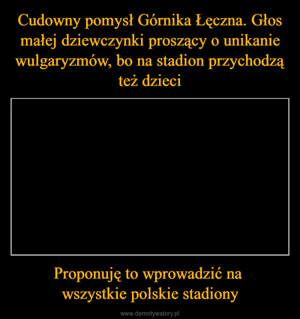 Proponuję to wprowadzić na wszystkie polskie stadiony –  