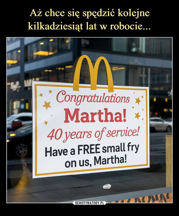  –  MCongratulationsMartha!40 years of service!Have a FREE small fryon us, Martha!