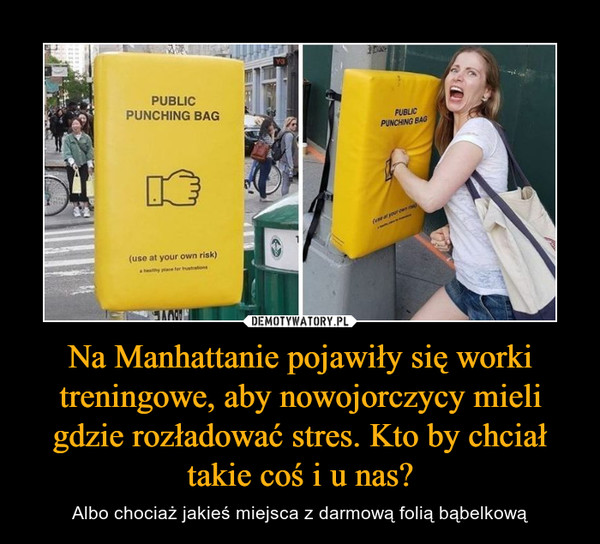 Na Manhattanie pojawiły się worki treningowe, aby nowojorczycy mieli gdzie rozładować stres. Kto by chciał takie coś i u nas? – Albo chociaż jakieś miejsca z darmową folią bąbelkową 