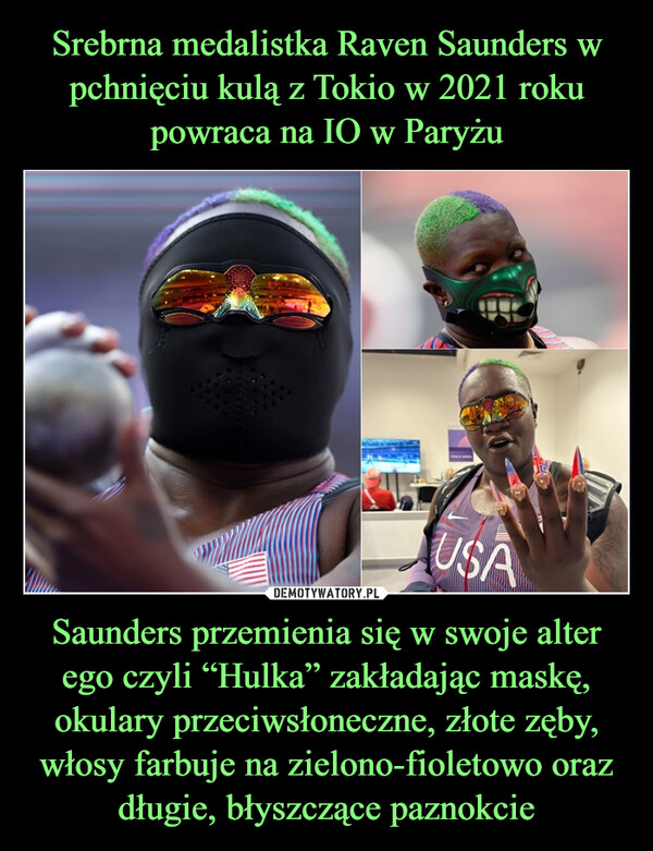 Saunders przemienia się w swoje alter ego czyli “Hulka” zakładając maskę, okulary przeciwsłoneczne, złote zęby, włosy farbuje na zielono-fioletowo oraz długie, błyszczące paznokcie –  USA