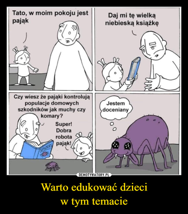 Warto edukować dzieciw tym temacie –  Tato, w moim pokoju jestpająkCzy wiesz że pająki kontrolująpopulacje domowychszkodników jak muchy czykomary?Super!SPIDERSDobrarobotapająk!Daj mi tę wielkąniebieską książkęJestemdocenianyBALL