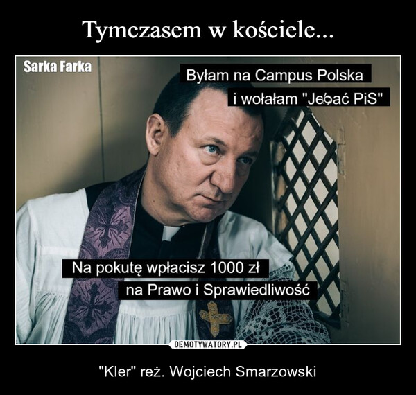  – "Kler" reż. Wojciech Smarzowski Sarka FarkaByłam na Campus Polskai wołałam "Jebać PiS"Na pokutę wpłacisz 1000 złna Prawo i Sprawiedliwość