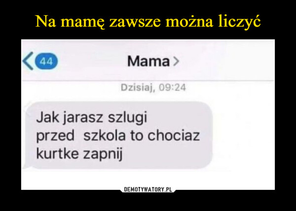  –  Mama Jak jarasz szlugi przed szkola to chociaz kurtke zapnij