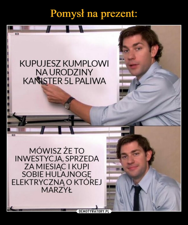  –  KUPUJESZ KUMPLOWI NA URODZINY KANSJER 5L PALIWA MÓWISZ ŻE TO INWESTYCJA, SPRZEDA ZA MIESIĄC I KUPI SOBIE HULAJNOGĘ ELEKTRYCZNĄ O KTÓREJ MARZYŁ