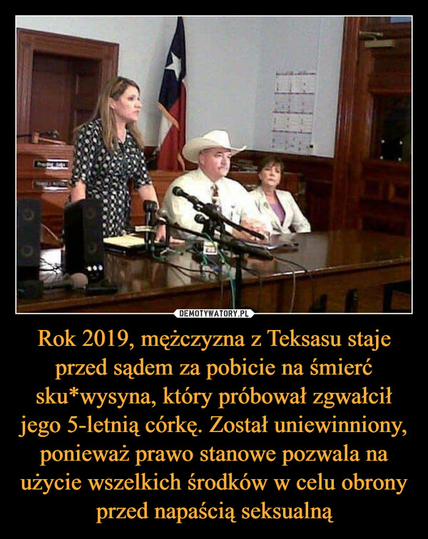 Rok 2019, mężczyzna z Teksasu staje przed sądem za pobicie na śmierć sku*wysyna, który próbował zgwałcił jego 5-letnią córkę. Został uniewinniony, ponieważ prawo stanowe pozwala na użycie wszelkich środków w celu obrony przed napaścią seksualną –  