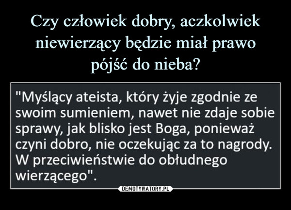  –  "Myślący ateista, który żyje zgodnie zeswoim sumieniem, nawet nie zdaje sobiesprawy, jak blisko jest Boga, ponieważczyni dobro, nie oczekując za to nagrody.W przeciwieństwie do obłudnegowierzącego".