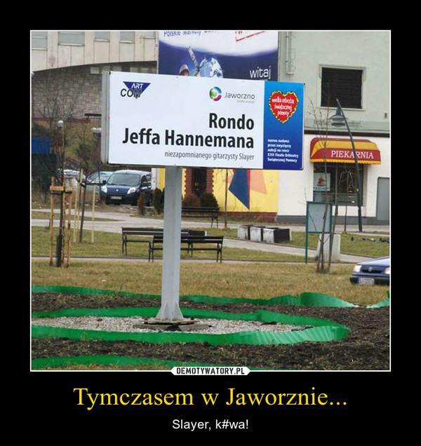 Tymczasem w Jaworznie... – Slayer, k#wa! 