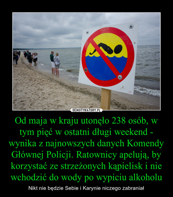 Od maja w kraju utonęło 238 osób, w tym pięć w ostatni długi weekend - wynika z najnowszych danych Komendy Głównej Policji. Ratownicy apelują, by korzystać ze strzeżonych kąpielisk i nie wchodzić do wody po wypiciu alkoholu – Nikt nie będzie Sebie i Karynie niczego zabraniał 