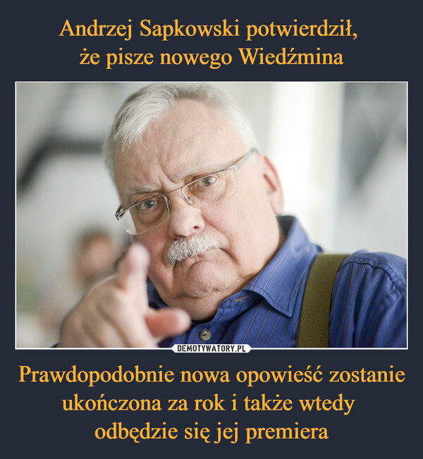 Prawdopodobnie nowa opowieść zostanie ukończona za rok i także wtedy odbędzie się jej premiera –  