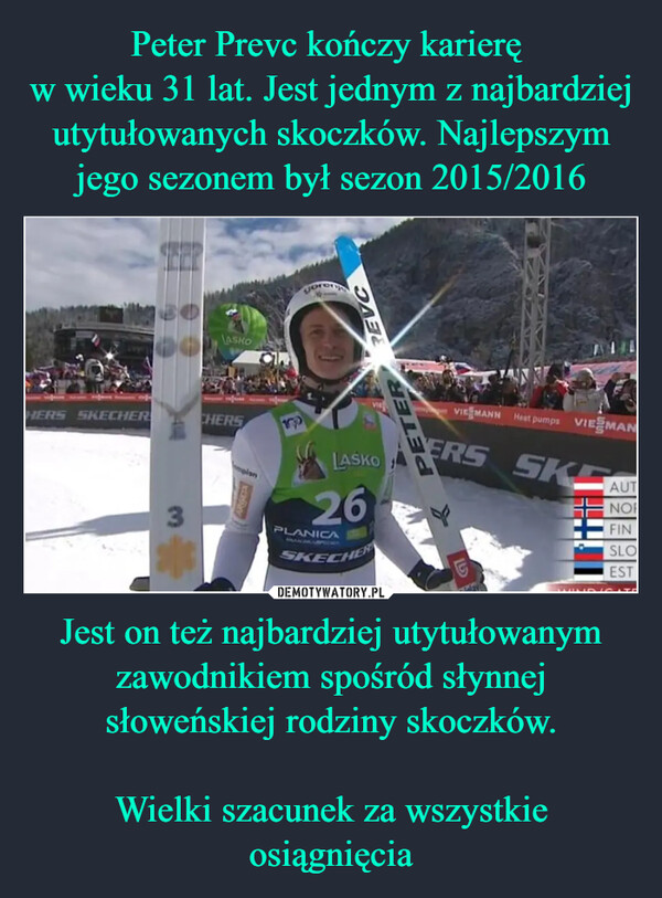 Jest on też najbardziej utytułowanym zawodnikiem spośród słynnej słoweńskiej rodziny skoczków.Wielki szacunek za wszystkie osiągnięcia –  LASKOHERS SKECHERCHERS3orenjTERREVCmpisnLASKO26PLANICASKECHERVIE MANN Heat pumps VIESMANWERS SKEAUTNOFINSLOEST