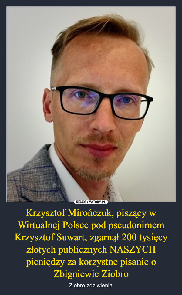 Krzysztof Mirończuk, piszący w Wirtualnej Polsce pod pseudonimem Krzysztof Suwart, zgarnął 200 tysięcy złotych publicznych NASZYCH pieniędzy za korzystne pisanie o Zbigniewie Ziobro – Ziobro zdziwienia 