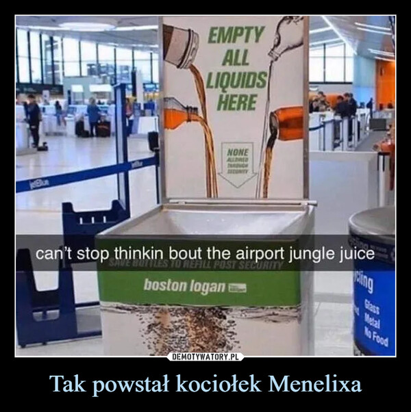 Tak powstał kociołek Menelixa –  EMPTYALLLIQUIDSHERENONEALLOWEDTONYYlingcan't stop thinkin bout the airport jungle juiceOTTLES TO REFILL POST SECURITYboston logan eGlassMetalNo Food