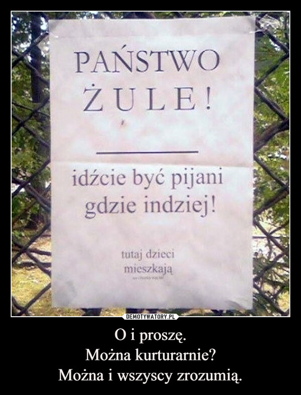 O i proszę.Można kurturarnie?Można i wszyscy zrozumią. –  PAŃSTWOZULE!idźcie być pijanigdzie indziej!tutaj dziecimieszkają