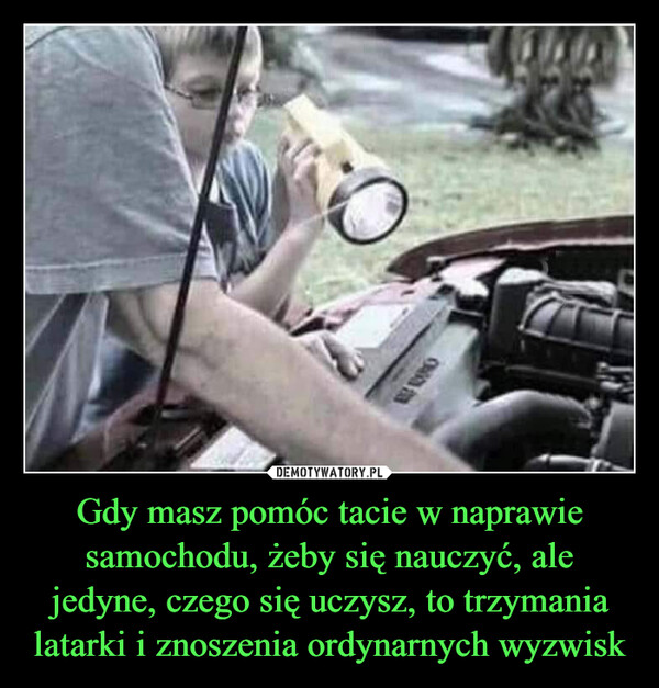 Gdy masz pomóc tacie w naprawie samochodu, żeby się nauczyć, ale jedyne, czego się uczysz, to trzymania latarki i znoszenia ordynarnych wyzwisk –  松