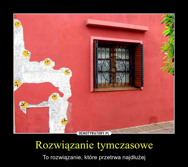 Rozwiązanie tymczasowe – To rozwiązanie, które przetrwa najdłużej 