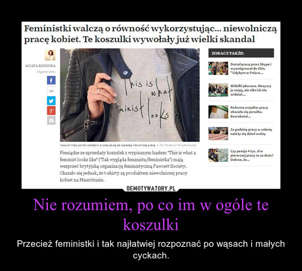 Nie rozumiem, po co im w ogóle te koszulki – Przecież feministki i tak najłatwiej rozpoznać po wąsach i małych cyckach. 