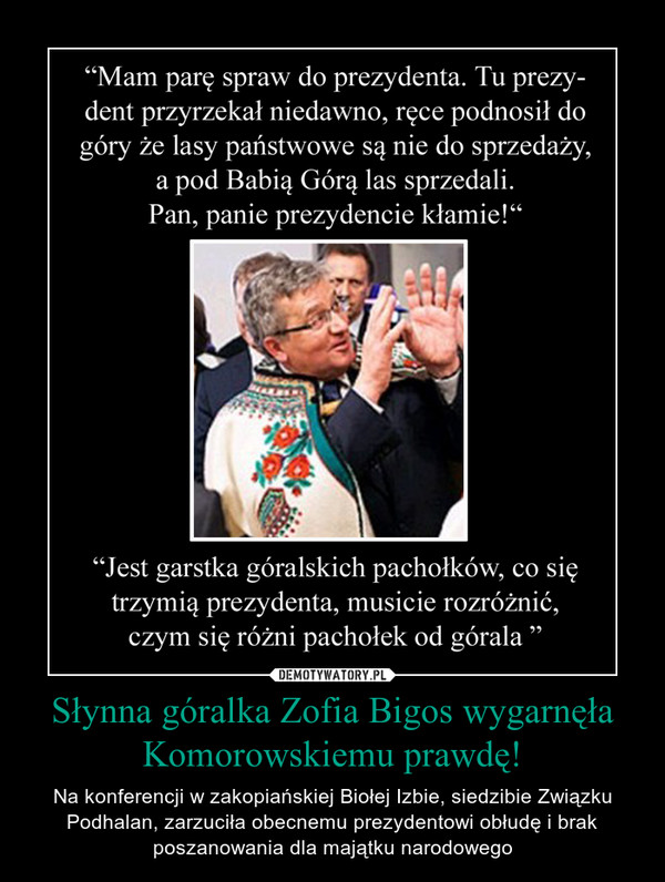 Słynna góralka Zofia Bigos wygarnęła Komorowskiemu prawdę! – Na konferencji w zakopiańskiej Biołej Izbie, siedzibie Związku Podhalan, zarzuciła obecnemu prezydentowi obłudę i brak poszanowania dla majątku narodowego 