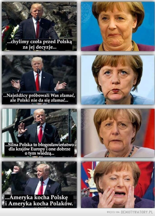 Trump vs. Merkel –  chylimy czoła przed Polską za jej decyzjeNajeźdźcy próbowali was złamać, ale Polski nie da się złamaćSilna Polska to błogosławieństwo dla krajów Europy i one dobrze o tym wiedząAmeryka kocha Polskę i Ameryka kocha Polaków