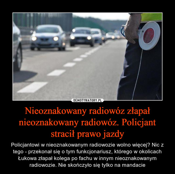 Nieoznakowany radiowóz złapał nieoznakowany radiowóz. Policjant stracił prawo jazdy – Policjantowi w nieoznakowanym radiowozie wolno więcej? Nic z tego - przekonał się o tym funkcjonariusz, którego w okolicach Łukowa złapał kolega po fachu w innym nieoznakowanym radiowozie. Nie skończyło się tylko na mandacie 