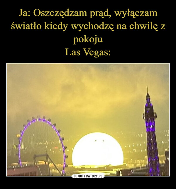  –  Me: turns of the light in every room I'm not usingLas Vegas:171111,18