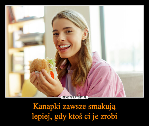 Kanapki zawsze smakująlepiej, gdy ktoś ci je zrobi –  