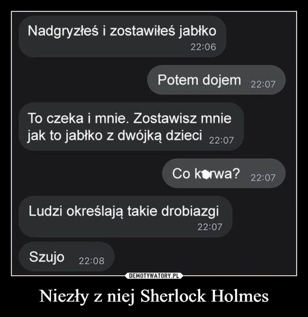 Niezły z niej Sherlock Holmes –  nadgryzłeś i zostawiłeś jabłko potem dojem