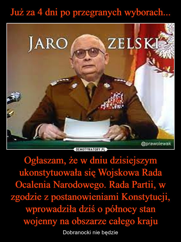 Ogłaszam, że w dniu dzisiejszym ukonstytuowała się Wojskowa Rada Ocalenia Narodowego. Rada Partii, w zgodzie z postanowieniami Konstytucji, wprowadziła dziś o północy stan wojenny na obszarze całego kraju – Dobranocki nie będzie JAROZELSKI@prawolewak