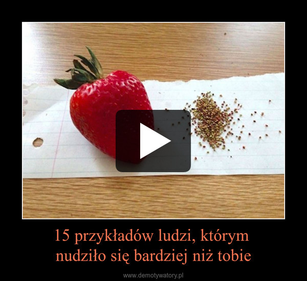 15 przykładów ludzi, którym nudziło się bardziej niż tobie –  