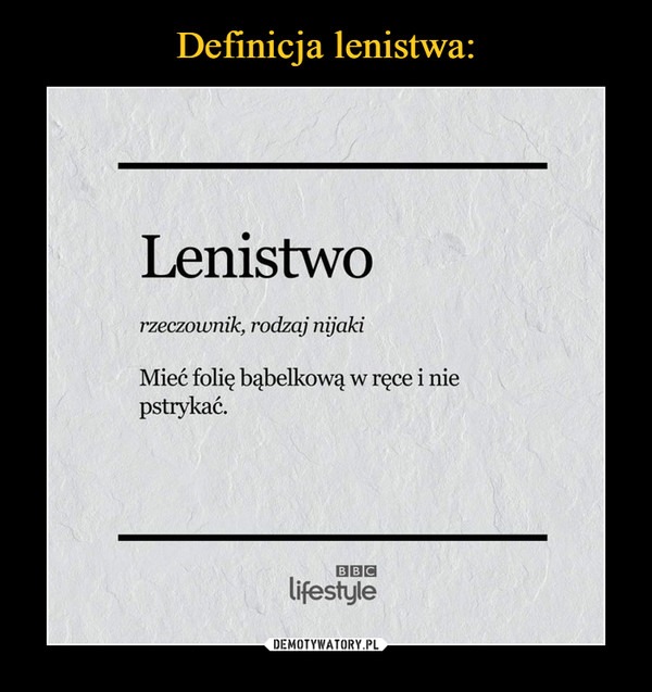  –  Lenistworzeczownik, rodzaj nijakiMieć folię bąbelkową w ręce i niepstrykać.BBClifestyle