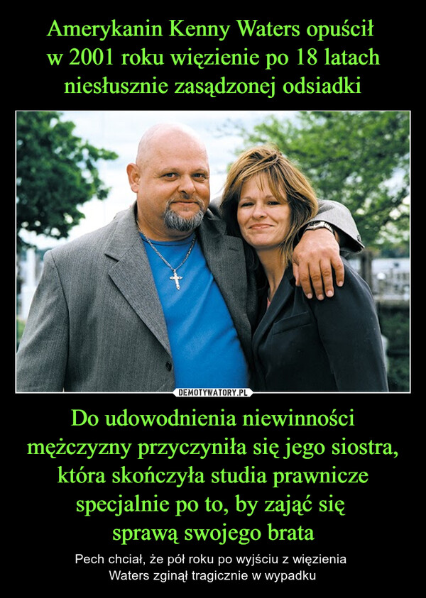 Do udowodnienia niewinności mężczyzny przyczyniła się jego siostra, która skończyła studia prawnicze specjalnie po to, by zająć się sprawą swojego brata – Pech chciał, że pół roku po wyjściu z więzienia Waters zginął tragicznie w wypadku 