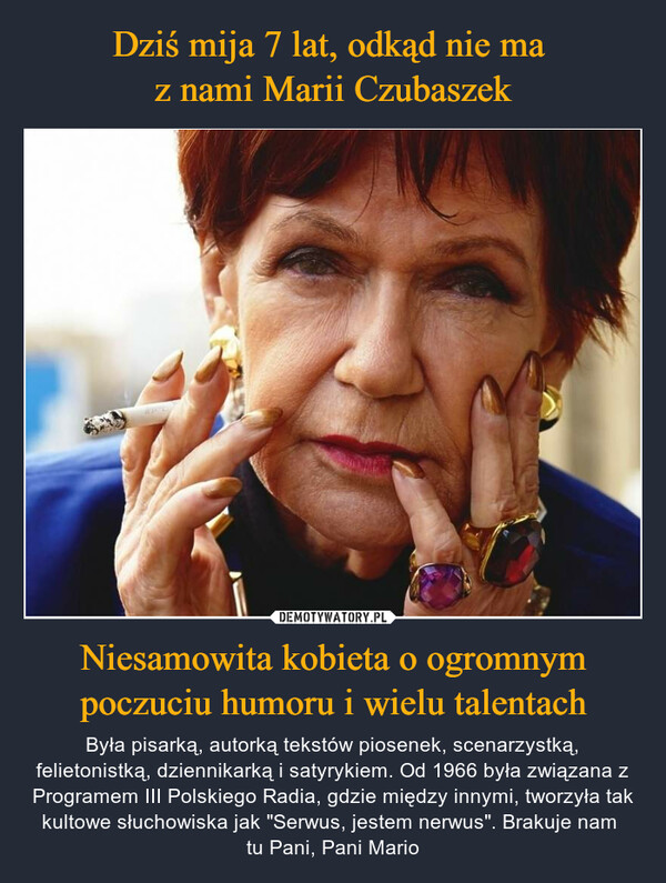 Niesamowita kobieta o ogromnym poczuciu humoru i wielu talentach – Była pisarką, autorką tekstów piosenek, scenarzystką, felietonistką, dziennikarką i satyrykiem. Od 1966 była związana z Programem III Polskiego Radia, gdzie między innymi, tworzyła tak kultowe słuchowiska jak "Serwus, jestem nerwus". Brakuje nam tu Pani, Pani Mario 