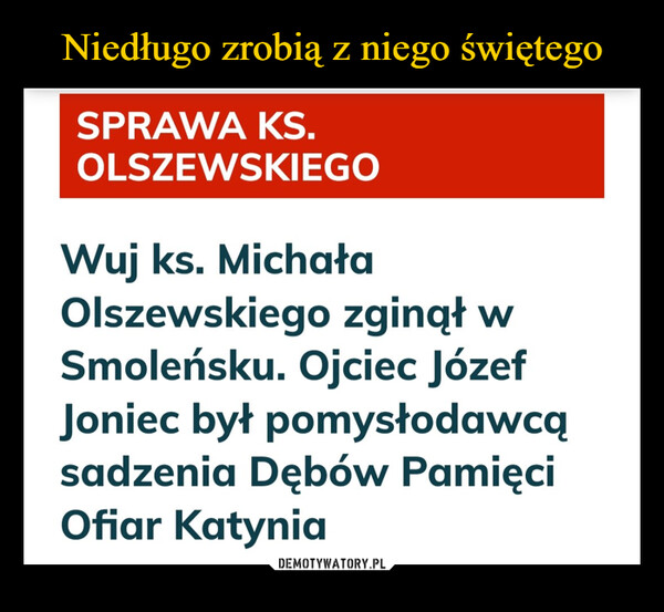  –  SPRAWA KS.OLSZEWSKIEGOWuj ks. MichałaOlszewskiego zginął wSmoleńsku. Ojciec JózefJoniec był pomysłodawcąsadzenia Dębów PamięciOfiar Katynia