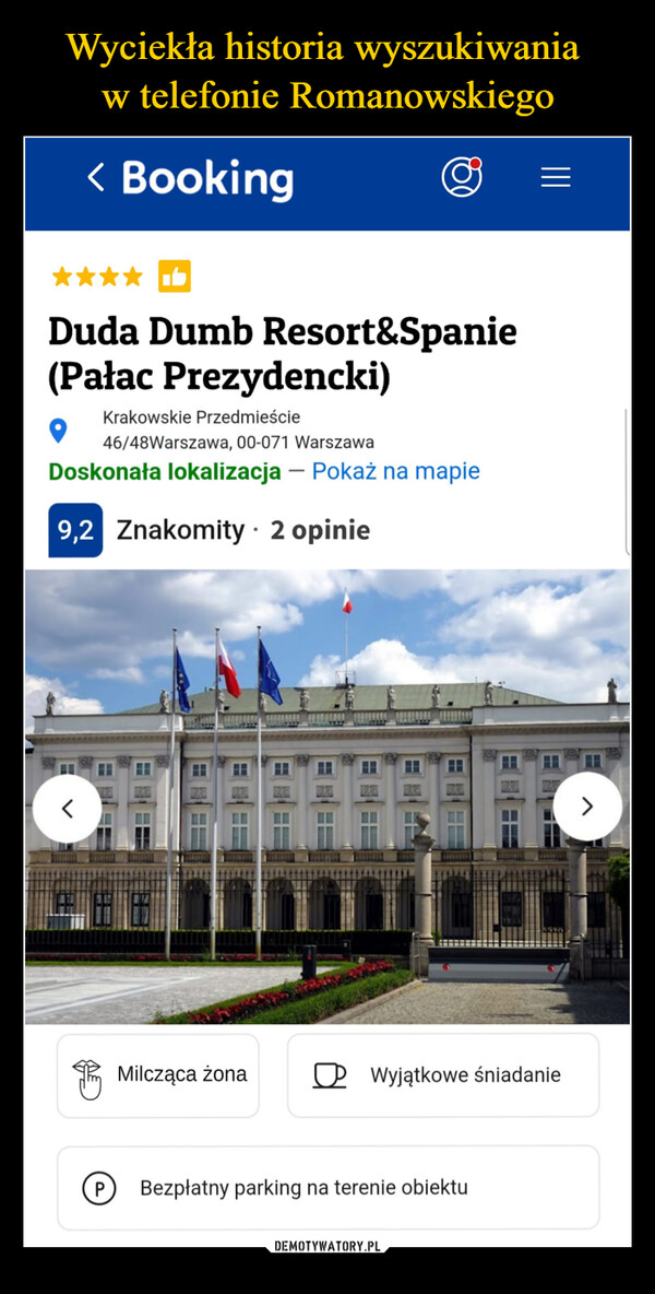  –  < BookingDuda Dumb Resort&Spanie(Pałac Prezydencki)Krakowskie Przedmieście46/48Warszawa, 00-071 WarszawaDoskonała lokalizacja - Pokaż na mapie•9,2 Znakomity · 2 opinieMilcząca żona☐ Wyjątkowe śniadanieP Bezpłatny parking na terenie obiektu