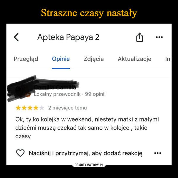  –  <Apteka Papaya 2Przegląd Opinie ZdjęciaAktualizacje InCamilla CamillaLokalny przewodnik. 99 opinii✰✰✰2 miesiące temuOk, tylko kolejka w weekend, niestety matki z małymidziećmi muszą czekać tak samo w kolejce, takieczasyNaciśnij i przytrzymaj, aby dodać reakcję