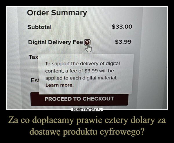 Za co dopłacamy prawie cztery dolary za dostawę produktu cyfrowego? –  Order SummarySubtotalDigital Delivery FeeTax$33.00$3.99To support the delivery of digitalcontent, a fee of $3.99 will beEsi applied to each digital material.Learn more.PROCEED TO CHECKOUTENTER PROMO CODEAPPLY