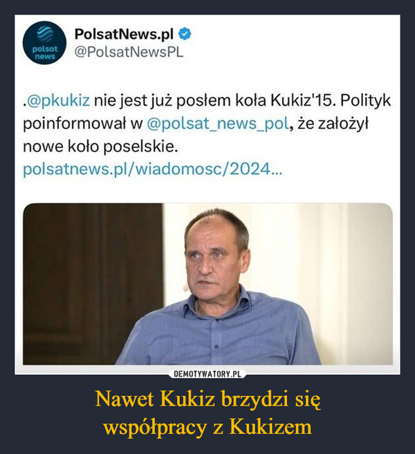 Nawet Kukiz brzydzi sięwspółpracy z Kukizem –  PolsatNews.pl ❤polsat @PolsatNewsPLnews.@pkukiz nie jest już posłem koła Kukiz'15. Politykpoinformował w @polsat_news_pol, że założyłnowe koło poselskie.polsatnews.pl/wiadomosc/2024...