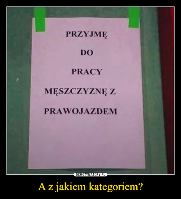 A z jakiem kategoriem? –  PRZYJMĘDOPRACYMĘSZCZYZNĘ ZPRAWOJAZDEM