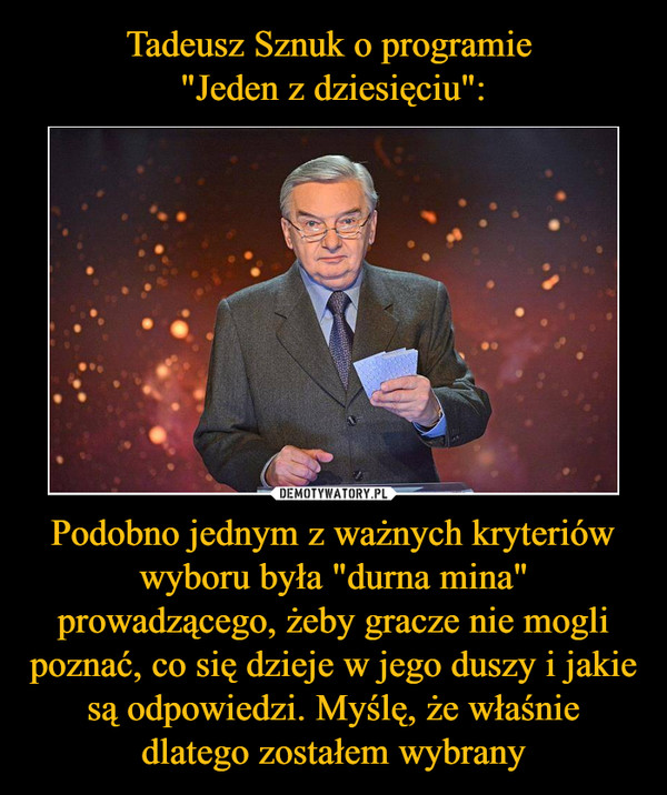 Podobno jednym z ważnych kryteriów wyboru była "durna mina" prowadzącego, żeby gracze nie mogli poznać, co się dzieje w jego duszy i jakie są odpowiedzi. Myślę, że właśnie dlatego zostałem wybrany –  