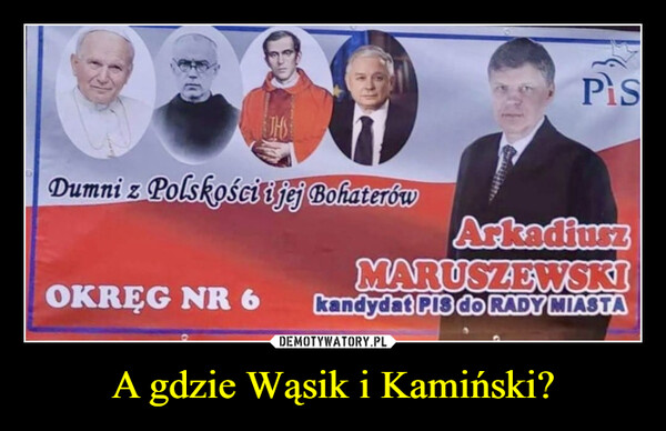 A gdzie Wąsik i Kamiński? –  JHSDumni z Polskości i jej BohaterówPisArkadiuszMARUSZEWSKIOKRĘG NR 6kandydat PIS do RADY MIASTA