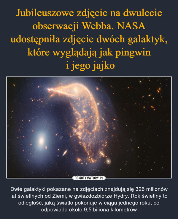  – Dwie galaktyki pokazane na zdjęciach znajdują się 326 milionów lat świetlnych od Ziemi, w gwiazdozbiorze Hydry. Rok świetlny to odległość, jaką światło pokonuje w ciągu jednego roku, co odpowiada około 9,5 biliona kilometrów 