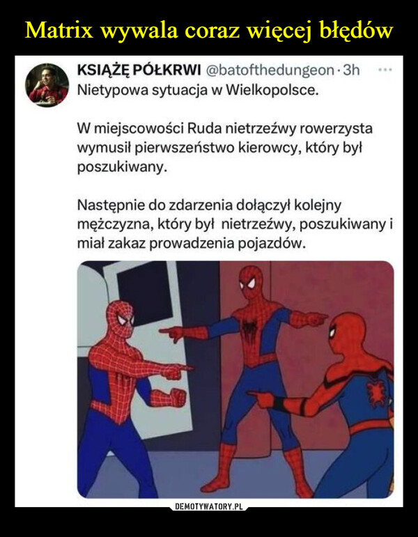  –  KSIĄŻĘ PÓŁKRWI @batofthedungeon.3hNietypowa sytuacja w Wielkopolsce.W miejscowości Ruda nietrzeźwy rowerzystawymusił pierwszeństwo kierowcy, który byłposzukiwany.Następnie do zdarzenia dołączył kolejnymężczyzna, który był nietrzeźwy, poszukiwany imiał zakaz prowadzenia pojazdów.