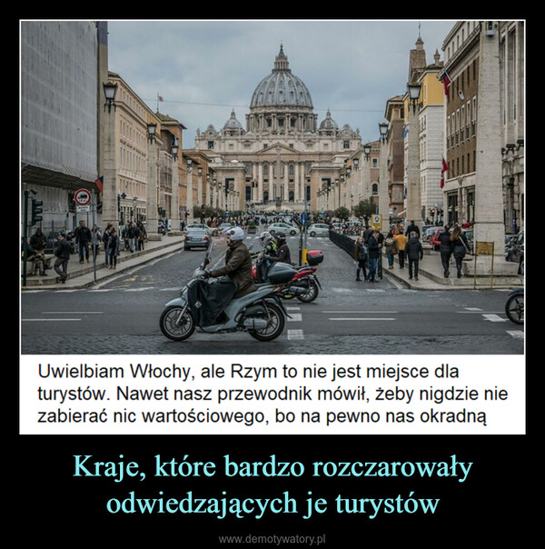 Kraje, które bardzo rozczarowały odwiedzających je turystów –  DE9Uwielbiam Włochy, ale Rzym to nie jest miejsce dlaturystów. Nawet nasz przewodnik mówił, żeby nigdzie niezabierać nic wartościowego, bo na pewno nas okradną