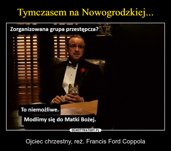  – Ojciec chrzestny, reż. Francis Ford Coppola Zorganizowana grupa przestępcza?To niemożliwe.Modlimy się do Matki Bożej.